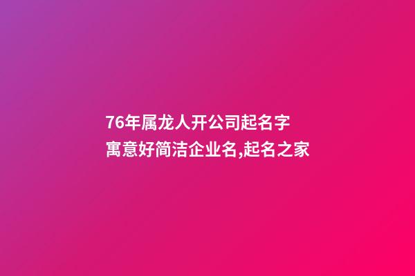 76年属龙人开公司起名字 寓意好简洁企业名,起名之家